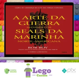 A Arte da Guerra Segundo os SEALs da Marinha Norte-Americana - Rob Roy e Chris Lawson
